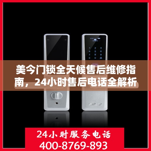 美今门锁全天候售后维修指南，24小时售后电话全解析