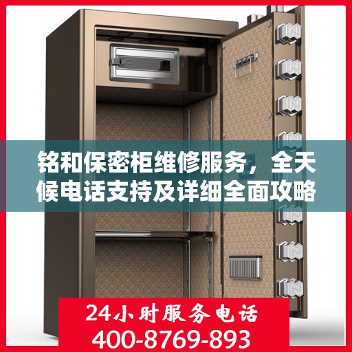 铭和保密柜维修服务，全天候电话支持及详细全面攻略