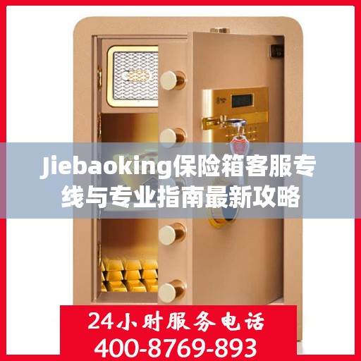 Jiebaoking保险箱客服专线与专业指南最新攻略