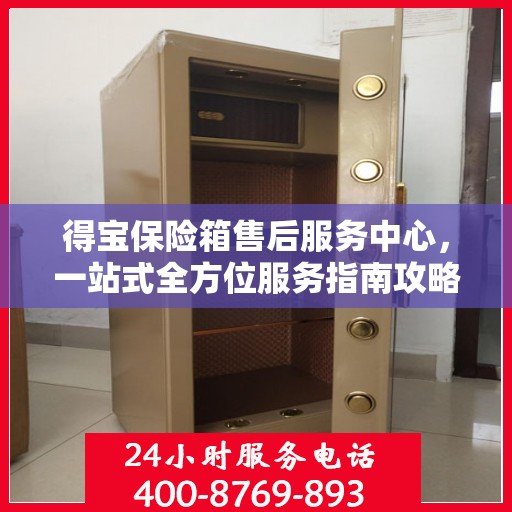 得宝保险箱售后服务中心，一站式全方位服务指南攻略