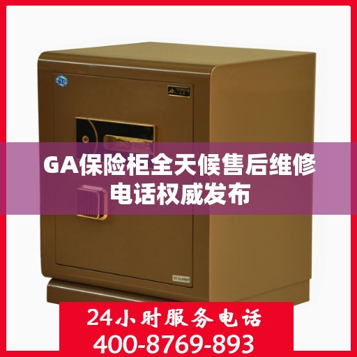 GA保险柜全天候售后维修电话权威发布
