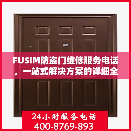 FUSIM防盗门维修服务电话，一站式解决方案的详细全面攻略