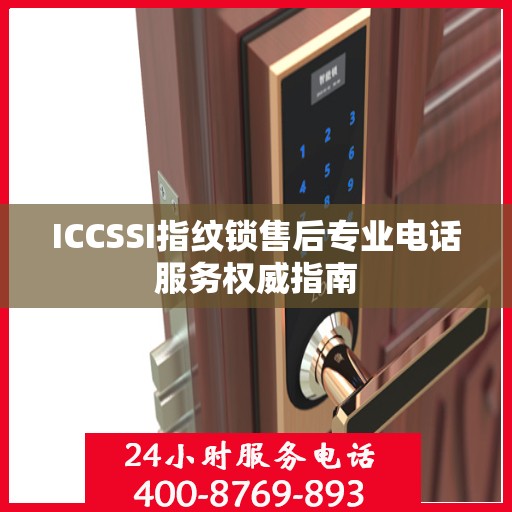 ICCSSI指纹锁售后专业电话服务权威指南
