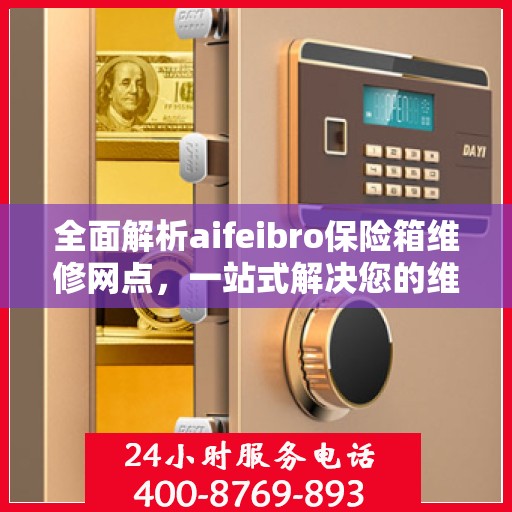 全面解析aifeibro保险箱维修网点，一站式解决您的维修难题