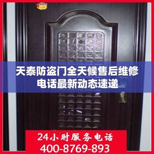 天泰防盗门全天候售后维修电话最新动态速递