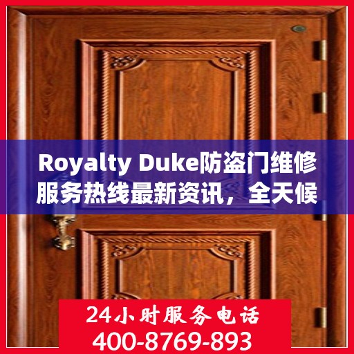 Royalty Duke防盗门维修服务热线最新资讯，全天候维修保障，守护您的安全门户