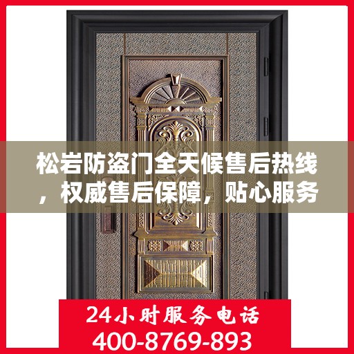 松岩防盗门全天候售后热线，权威售后保障，贴心服务不打烊