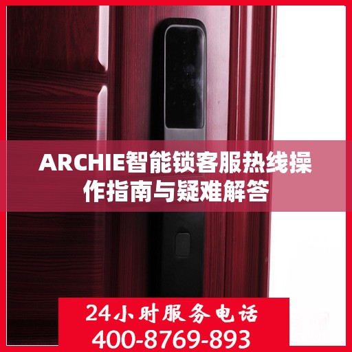 ARCHIE智能锁客服热线操作指南与疑难解答