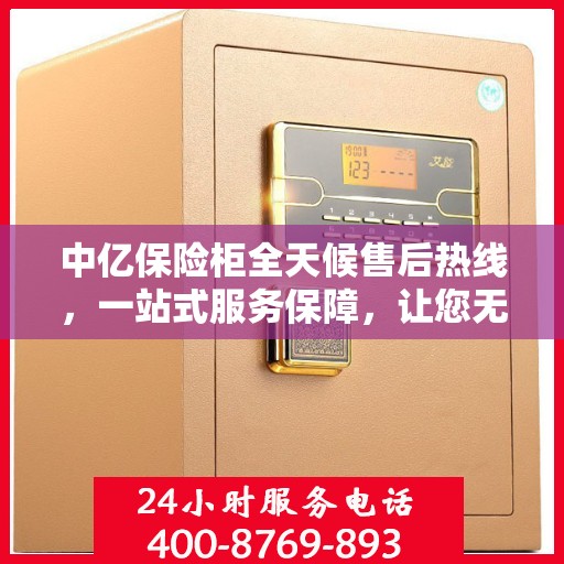 中亿保险柜全天候售后热线，一站式服务保障，让您无忧使用！