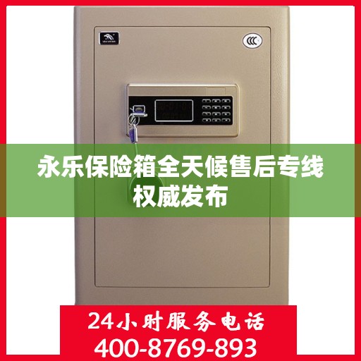 永乐保险箱全天候售后专线权威发布