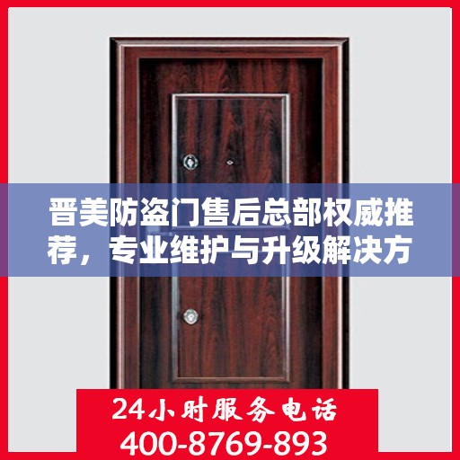 晋美防盗门售后总部权威推荐，专业维护与升级解决方案