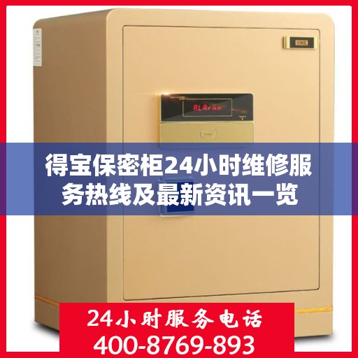得宝保密柜24小时维修服务热线及最新资讯一览