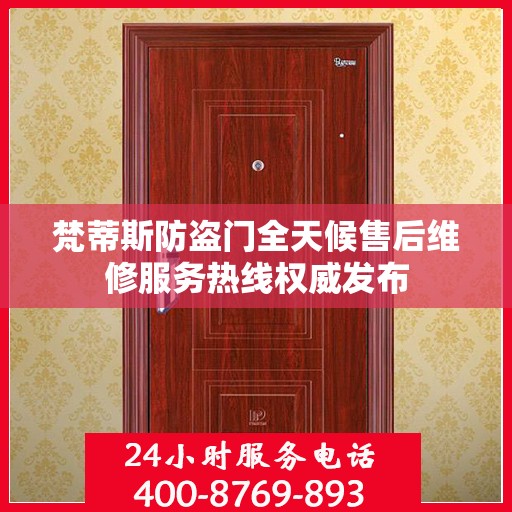 梵蒂斯防盗门全天候售后维修服务热线权威发布