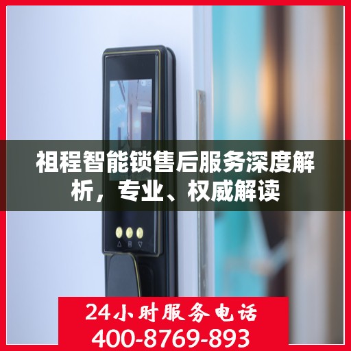 祖程智能锁售后服务深度解析，专业、权威解读