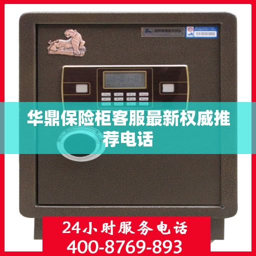 华鼎保险柜客服最新权威推荐电话