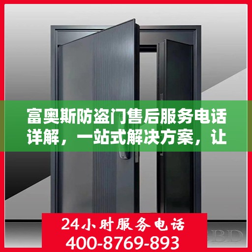富奥斯防盗门售后服务电话详解，一站式解决方案，让您轻松无忧！