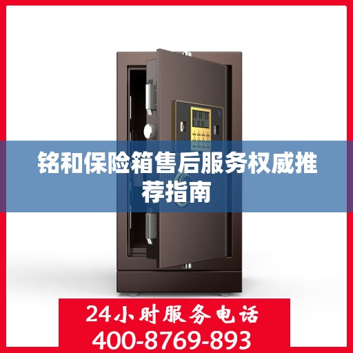 铭和保险箱售后服务权威推荐指南