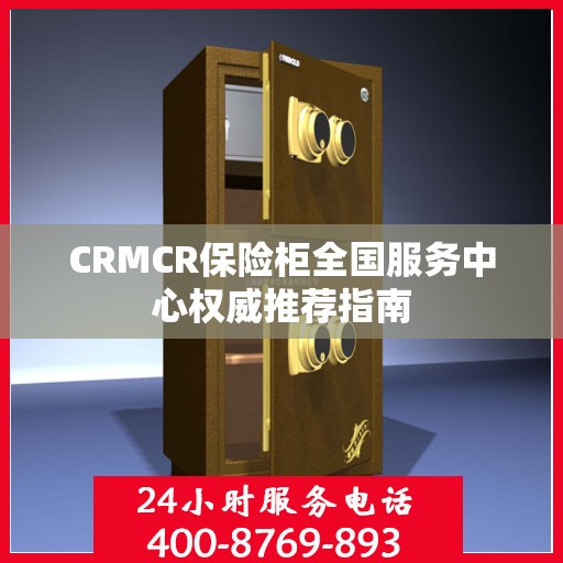 CRMCR保险柜全国服务中心权威推荐指南