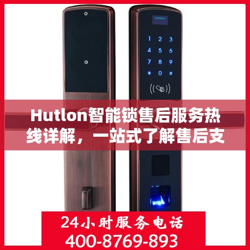 Hutlon智能锁售后服务热线详解，一站式了解售后支持及热线服务