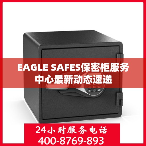 EAGLE SAFES保密柜服务中心最新动态速递