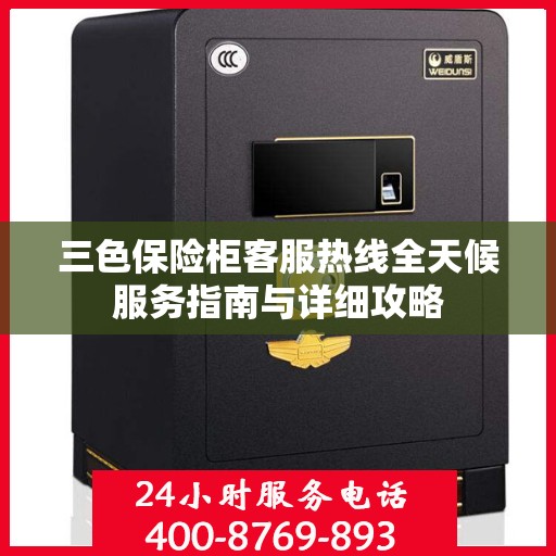 三色保险柜客服热线全天候服务指南与详细攻略