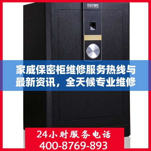 家威保密柜维修服务热线与最新资讯，全天候专业维修支持