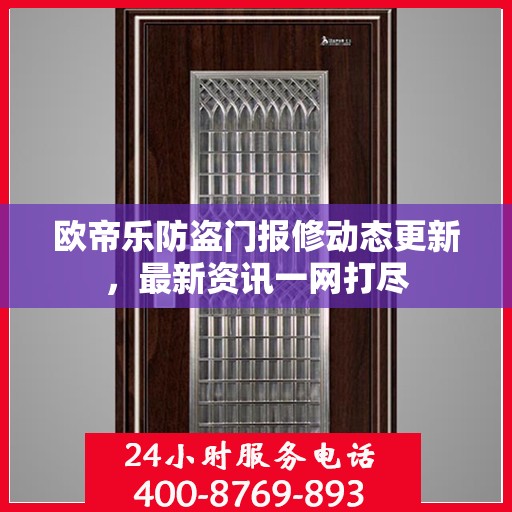 欧帝乐防盗门报修动态更新，最新资讯一网打尽