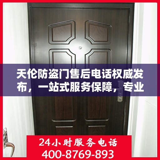 天伦防盗门售后电话权威发布，一站式服务保障，专业售后支持！