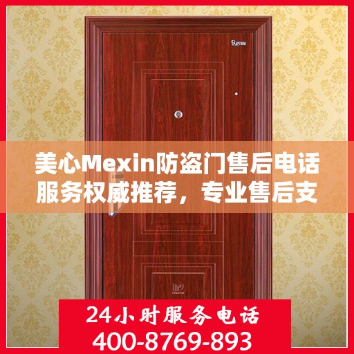 美心Mexin防盗门售后电话服务权威推荐，专业售后支持，贴心服务体验