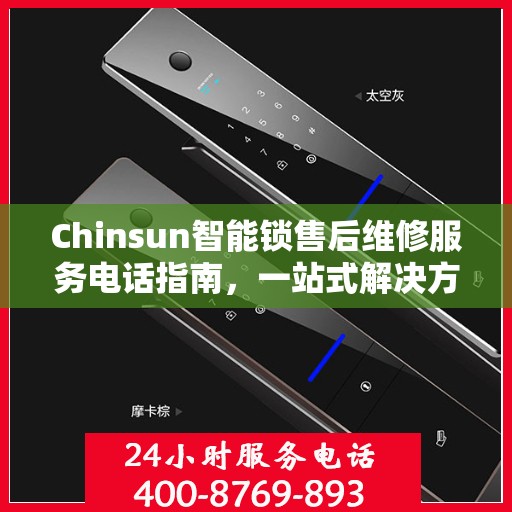 Chinsun智能锁售后维修服务电话指南，一站式解决方案全攻略