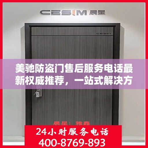 美驰防盗门售后服务电话最新权威推荐，一站式解决方案的贴心热线！