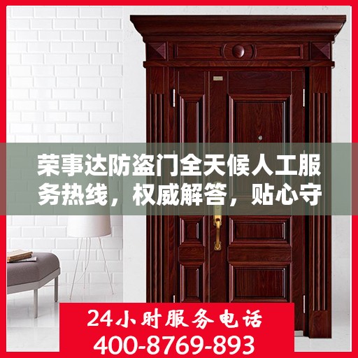 荣事达防盗门全天候人工服务热线，权威解答，贴心守护您的安全门扉