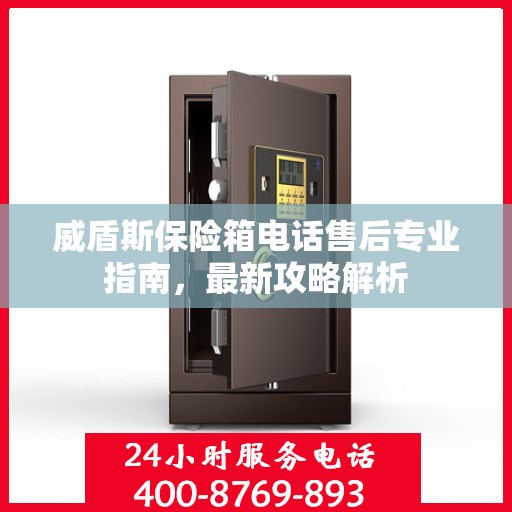 威盾斯保险箱电话售后专业指南，最新攻略解析