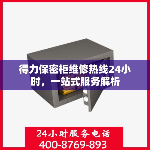 得力保密柜维修热线24小时，一站式服务解析