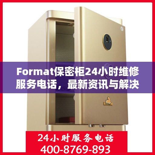 Format保密柜24小时维修服务电话，最新资讯与解决方案