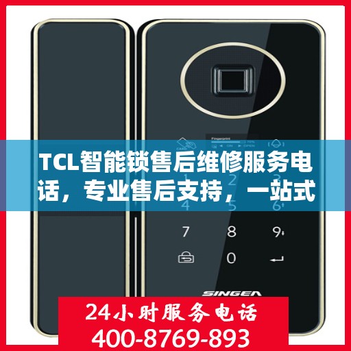 TCL智能锁售后维修服务电话，专业售后支持，一站式解决方案权威指南