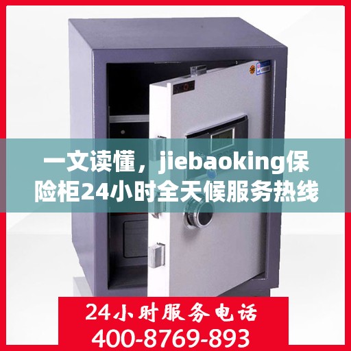 一文读懂，jiebaoking保险柜24小时全天候服务热线详解