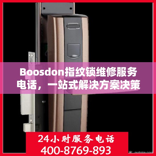 Boosdon指纹锁维修服务电话，一站式解决方案决策指南