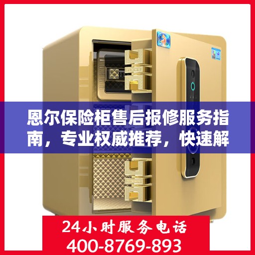 恩尔保险柜售后报修服务指南，专业权威推荐，快速解决问题