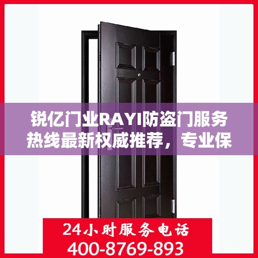 锐亿门业RAYI防盗门服务热线最新权威推荐，专业保障您的安全门户