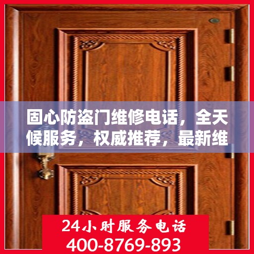 固心防盗门维修电话，全天候服务，权威推荐，最新维修资讯速递