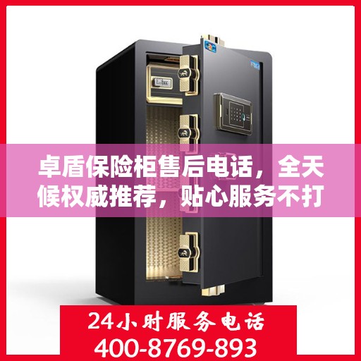 卓盾保险柜售后电话，全天候权威推荐，贴心服务不打烊
