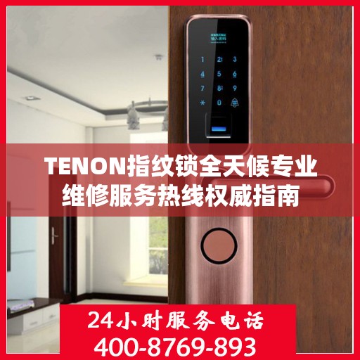 TENON指纹锁全天候专业维修服务热线权威指南