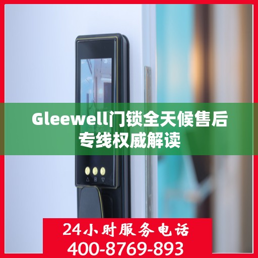 Gleewell门锁全天候售后专线权威解读