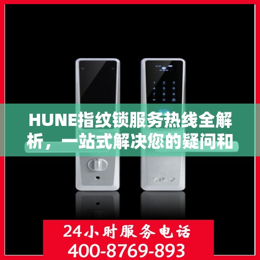 HUNE指纹锁服务热线全解析，一站式解决您的疑问和需求