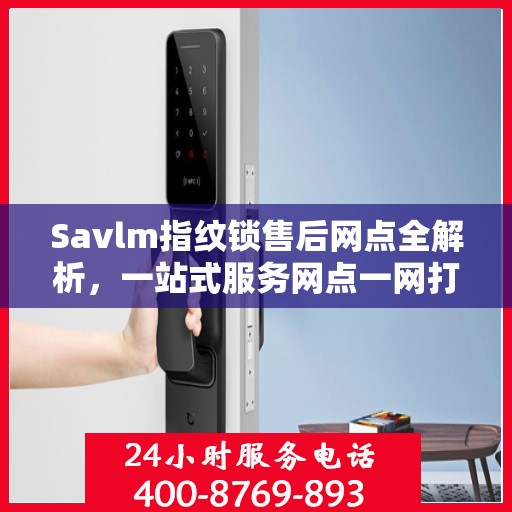 Savlm指纹锁售后网点全解析，一站式服务网点一网打尽