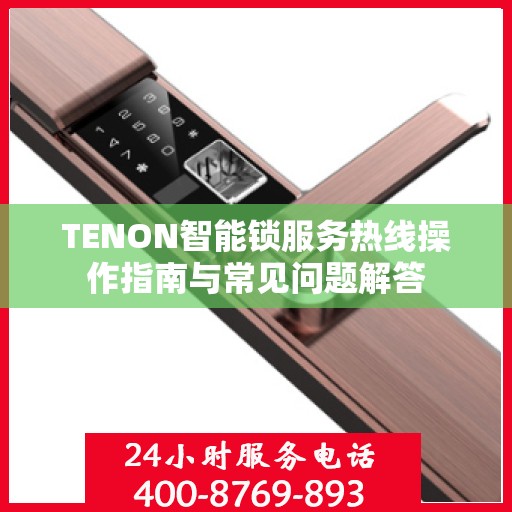 TENON智能锁服务热线操作指南与常见问题解答