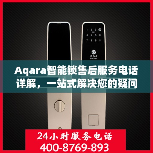 Aqara智能锁售后服务电话详解，一站式解决您的疑问和需求