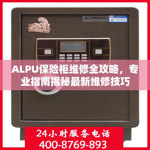 ALPU保险柜维修全攻略，专业指南揭秘最新维修技巧