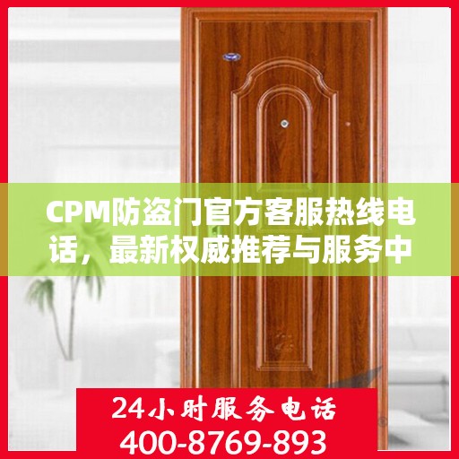 CPM防盗门官方客服热线电话，最新权威推荐与服务中心